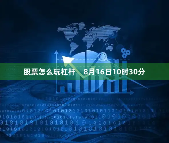 股票怎么玩杠杆    8月16日10时30分