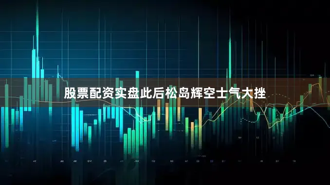 股票配资实盘此后松岛辉空士气大挫