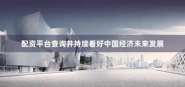 配资平台查询并持续看好中国经济未来发展