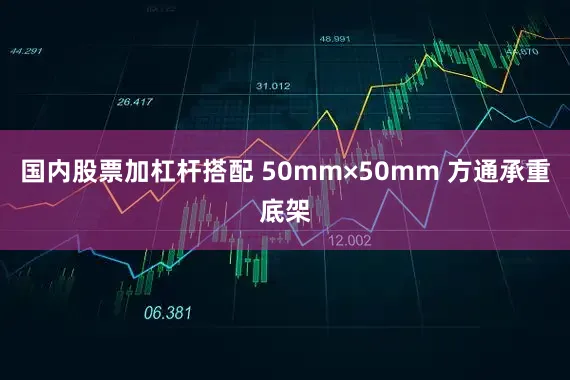 国内股票加杠杆搭配 50mm×50mm 方通承重底架